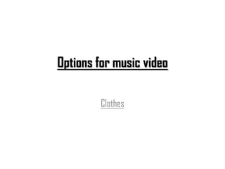 Options for music video

         Clothes
 