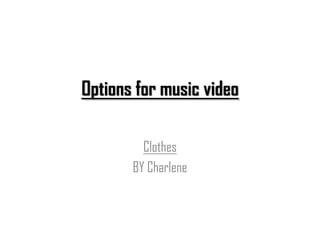 Options for music video

         Clothes
       BY Charlene
 
