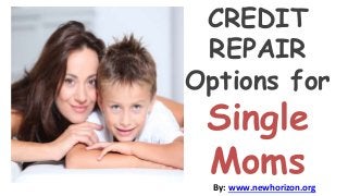 By: www.newhorizon.org
CREDIT
REPAIR
Options for
Single
Moms
 