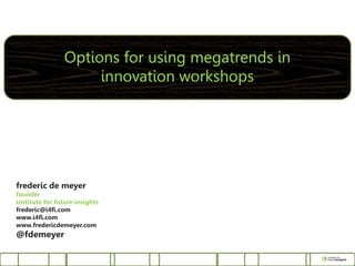 Options for using megatrends in
                     innovation workshops




frederic de meyer
founder
institute for future insights
frederic@i4fi.com
www.i4fi.com
www.fredericdemeyer.com
@fdemeyer
 