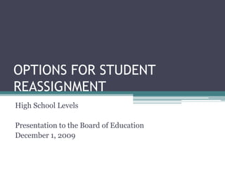 OPTIONS FOR STUDENT REASSIGNMENT High School Levels Presentation to the Board of Education  December 1, 2009 