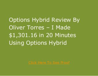 Options Hybrid Review By
Oliver Torres – I Made
$1,301.16 in 20 Minutes
Using Options Hybrid
Click Here To See Proof
 
