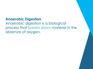 Anaerobic Digestion
Anaerobic digestion is a biological
process that breaks down material in the
absence of oxygen.
 
