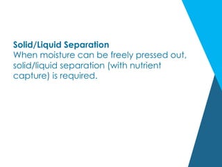 Solid/Liquid Separation
When moisture can be freely pressed out,
solid/liquid separation (with nutrient
capture) is required.
 