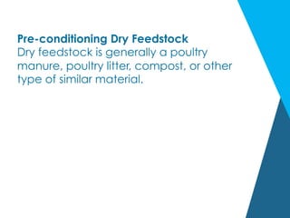 Pre-conditioning Dry Feedstock
Dry feedstock is generally a poultry
manure, poultry litter, compost, or other
type of similar material.
 