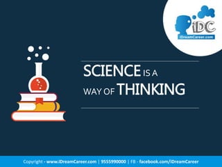 SCIENCEIS A
WAY OF THINKING
Copyright - www.iDreamCareer.com | 9555990000 | FB - facebook.com/iDreamCareer
 