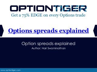 www.optiontiger.com
Get a 75% EDGE on every Options trade
Option spreads explained
Author: Hari Swaminathan
Options spreads explained
 