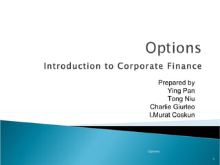 Introduction to Corporate Finance Options Prepared by Ying Pan Tong Niu Charlie Giurleo I.Murat Coskun 