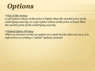 Out of the money
A call option whose strike price is higher than the market price of the
underlying security, or a put op...
