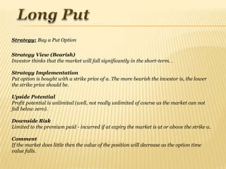 Strategy: Buy a Put Option

Strategy View (Bearish)
Investor thinks that the market will fall significantly in the short-t...
