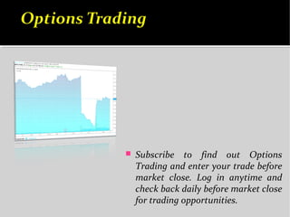  Subscribe to find out Options
Trading and enter your trade before
market close. Log in anytime and
check back daily before market close
for trading opportunities.
 