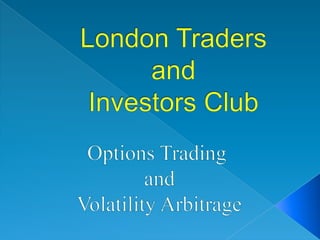London Traders and Investors Club Options Trading  and  Volatility Arbitrage 