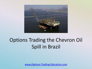 Options Trading the Chevron Oil
         Spill in Brazil

      www.Options-Trading-Education.com
 