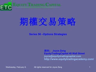 期權交易策略 Series 56 –Options Strategies 講師： Joyce Zeng  EquityTradingCapital 40 Wall Street [email_address] http://www.equitytradingacademy.com/   