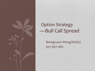 Option Strategy 
—Bull Call Spread 
Mengxuan Wang(Delia) 
931-967-482 
 