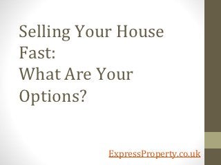 Selling Your House
Fast:
What Are Your
Options?


           ExpressProperty.co.uk
 