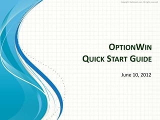 OPTIONWIN
QUICK START GUIDE
July 19, 2013
Copyright: Optionwin.com. All rights reserved
 