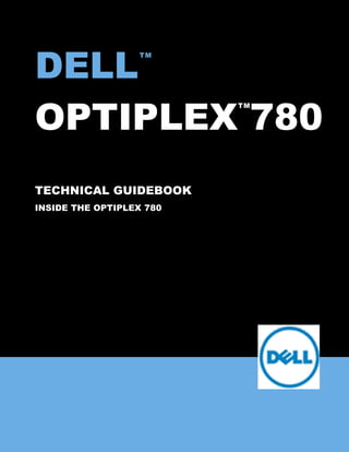 DELL
                  TM




OPTIPLEX 780
                          TM




TECHNICAL GUIDEBOOK
INSIDE THE OPTIPLEX 780
 