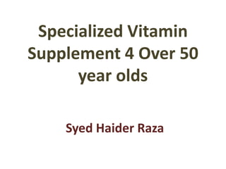 Specialized Vitamin Supplement 4 Over 50 year olds Syed Haider Raza 