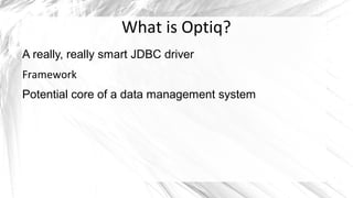 What is Optiq?
A really, really smart JDBC driver
Framework
Potential core of a data management system
 