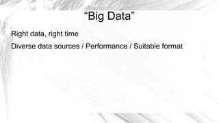 “Big Data”
Right data, right time
Diverse data sources / Performance / Suitable format
 