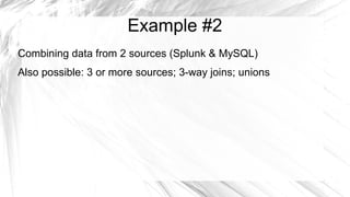 Example #2
Combining data from 2 sources (Splunk & MySQL)
Also possible: 3 or more sources; 3-way joins; unions
 
