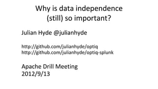 Why is data independence
        (still) so important?
Julian Hyde @julianhyde

http://github.com/julianhyde/optiq
http://github.com/julianhyde/optiq-splunk

Apache Drill Meeting
2012/9/13
 