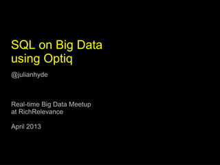 SQL on Big Data
using Optiq
@julianhyde



Real-time Big Data Meetup
at RichRelevance

April 2013
 