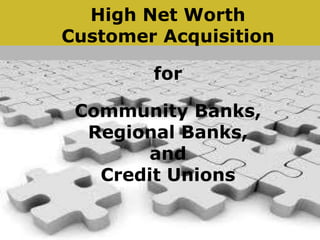 High Net Worth Customer Acquisition for  Community Banks,Regional Banks,  andCredit Unions 