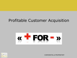 Profitable Customer Acquisition




                  CONFIDENTIAL & PROPRIETARY
 