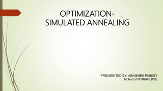 OPTIMIZATION-
SIMULATED ANNEALING
PREASENTED BY: ABHISHEK PANDEY
M.Tech (HYDRAULICS)
 