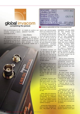 Varredura do satélite ASTRA 19.2° Este – foi encontrado um sinal


fonte de alimentação de 12V             em detalhe do usuário e um              bateria seja sobrecarregada.          EUROBIRD3 33° Este, BADR
(incluída), carrega a bateria           adaptador F para BNC.                   Assim que a bateria ficar com         26° Este, ASTRA3 23.5°
recarregável interna.                                                           a carga total, o Optiscan pode        Este, Astra1 19.2° Este,
                                           Uso Diário                           ser utilizado até cerca de cinco      Eutelsat W2 16° Este, Hot-
                                                                                horas, até mesmo se estiver a         bird 13° Este, EUROBIRD9
  Os acessórios incluem uma               Segundo o fabricante, a
                                                                                usar um LNB que precise de            9° Este, EUTELSATW3A 7°
mala prática com uma correia            bateria interna do Optiscan             energia para ser alimentado.          Este, Sirius 5° Este, THOR
de transporte, a fonte de ali-          precisa de cerca de 12 horas                                                  1° Oeste, Atlantic Bird3 5°
                                                                                Uma vez que o nosso analisa-
mentação de 12V, um carre-              para carregar; o circuito               dor para testarmos já estava          Oeste, bem como o NILESAT
gador de isqueiro, um manual            de protecção impede que a               completamente        carregado,       7°Oeste, ATLANTIC BIRD2
                                                                                fomos capazes de testar ime-          8° Oeste, ATLANTIC Bird1
                                                                                diatamente o aparelho.                12.5°   Oeste,   TELSTAR12
                                                                                                                      15° Oeste e o Hispasat 30°
                                                                                  O Optiscan funciona com             Oeste. E porque temos esta
                                                                                um visor espectro de tempo            grande variedade de satéli-
                                                                                real que abrange os 950 -             tes, não deve ter problemas
                                                                                2150 MHz (com zoom até 160            em montar qualquer tipo de
                                                                                MHz) e funciona com níveis de         antena na Europa.
                                                                                sinal entre os 40 e os 90 dBμV
                                                                                (coaxial), bem como os 10 a              Para os outros continentes,
                                                                                -25 dBm (óptico).                     o fabricante/distribuidor pode
                                                                                                                      naturalmente preparar uma
                                                                                  Os seguintes valores podem          lista com base nos requisitos
                                                                                ser criados individualmente           locais e pré-programar o ana-
                                                                                para cada transponder pre-            lisador de acordo com essa
                                                                                tendido: MER (Modulation              lista.
                                                                                Error Rate), BER (Bit Error
                                                                                Rate), bem como os níveis               Instalação
                                                                                de sinal em dBμV para sinais            No nosso ensaio desapa-
                                                                                coaxiais e dBm para sinais            rafusamos uma das antenas
                                                                                ópticos.                              que estava montada, para
                                                                                                                      que pudéssemos alinhar para
                                                                                   O Optiscan funciona atra-          o Hispasat 30° Oeste. Assim
                                                                                vés de uma função de Favo-            que acabamos de pressionar
                                                                                ritos muito prática, que pode         o botão por uns instantes,
                                                                                ser utilizada para armazenar          o Optiscan ligou-se e mos-
                                                                                um ou mais repetidores de             trou imediatamente a lista de
                                                                                referência para cada satélite         Favoritos.
                                                                                pretendido, que facilita bas-
                                                                                tante quando voltar a precisar          Começamos por aceder ao
                                                                                de usar.                              menu principal para tratar
                                                                                                                      de todas as configurações.
                                                                                  Todas estas 99 memoriza-            O menu principal está divi-
                                                                                ções de Favoritos podem ser           dido em seis submenus. Para
                                                                                configuradas no analisador            começar, pode seleccionar
                                                                                de sinais; 24 destas já foram         se o Optiscan deve funcionar
                                                                                criados pela Global Invacom           com sinais coaxiais ou ópticos
                                                                                com estes transponders de             de acordo com a entrada que
                                                                                satélites europeus:                   vai utilizar.

                                                                                  ASTRA2 28.2° Este, Express            O segundo submenu tem
                                                                                AM22 53° Este, TURKSAT 42°            os favoritos armazenados e o
                                                                                Este, HELLASSAT 39° Este,             terceiro submenu serve para

46 TELE-satellite — Global Digital TV Magazine — 12-01/2010 — www.TELE-satellite.com
 