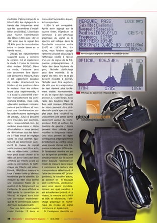 multiples d’alimentation de la         menu des Favoris dans lequel,
tête (LNB), les réglages de la         le transpondeur
bande des fréquences ainsi                11554 V est enregistré.
que les paramètres d’instal-           Après avoir appuyé sur la
lation des DiSEqC. L’OptiScan          touche Enter, l’OptiScan se
peut fournir l’alimentation            commute       à son afﬁchage
des têtes (LNB) avec 13V et            graphique du signal où le
18V ainsi que le signal des            spectre est indiqué dans la
22 kHz pour la commutation             fourchette comprise entre
entre la bande basse et la             11473 et 11635 MHz. En
bande haute.                           suite, nous faisons bouger
   DiSEqC est naturellement            l’antenne un petit peu jusqu’à              Verrouillage du signal du satellite Hispasat 30°Ouest
supporté aussi, y compris              l’afﬁchage visible à l’écran
la version 1.0 et également            d’un pic de signal de la fré-
le mode 1.2 pour le contrôle           quence préprogrammée. A
d’un moteur DiSEqC. Dans               l’aide des deux boutons de
ce mode, l’antenne peut                gain, l’échelle d’afﬁchage
non seulement être dépla-              peut être modiﬁée. Si le
cée pendant la mesure, mais            signal est très fort et le pic
il est également possible              devient invisible à l’écran,
de stocker directement les             l’échelle peut être augmen-
limites et les positions dans          tée aﬁn que le transpondeur
le moteur. Pour les utilisa-           de test devient plus facile-
teurs plus expérimentés, il            ment visible. Normalement,
                                                                                   Afﬁchage du spectre de Hispasat 30°Ouest
y a aussi la possibilité d’en-         le pic de signal doit occuper
trer manuellement les com-             environ 2 / 3 de l’écran. Avec
mandes DiSEqC, mais cela,              l’aide des boutons Haut et
nécessite quelques connais-            Bas, sept niveaux différents
sances particulières et sur-           de zoom peuvent être utili-
tout une familiarisation sur           sées aﬁn que le spectre com-
les spéciﬁcations techniques           plet peut être visualisé ou
de DiSEqC . Ceux ci peuvent            uniquement une petite partie
être trouvées, par exemple,            seulement autour du trans-
dans www.eutelsat.com. Le              pondeur. Enﬁn et surtout, les
sixième sous-menu « Menu               boutons de gauche / droite
d’installation » vous permet           peuvent être utilisés pour
de réinitialiser tous les favo-        modiﬁer la fréquence saisis.
ris à l’état initial de réglage        Cela vous permet de régler
usine et vous permet éga-              la fréquence préprogrammée
lement de déterminer com-              directement au centre sinon
ment le niveau de signal               vous pouvez choisir une fré-
audio sonore peut être acti-           quence totalement différente.
vée ou désactivée. L’utilisa-          Si l’analyseur montre un pic
teur peut aussi choisir si le          sur la ligne en pointillée, une
BER (bit error rate) doit être         simple pression sur le bouton
afﬁchés par Viterbi avant ou           Enter bascule l’OptiScan en
après la correction. Si l’afﬁ-         mode de mesure dans lequel
chage de Viterbi est sélec-            il commence la lecture des
tionné, l’OptiScan mesure le           transpondeurs sélectionné. A
taux d’erreur telle qu’elle est        l’aide des données NIT (si dis-
transmise par le satellite. La         ponibles), le satellite actuel,
mesure du BER vous donne               sa position et le bouquet
une indication ﬁable de la             sont conﬁrmées. L’utilisateur
qualité et de l’alignement de          peut ainsi savoir immédia-
l’antenne. Si vous afﬁchez le          tement sur quel satellite, il
BER après la correction de             est actuellement pointé. A ce
Viterbi, le signal aura subi           niveau, la mesure de la MER
une correction mathémati-              et BER se déclenche; l’afﬁ-
que et ne contient pas autant          chage graphique et numé-
d’erreurs qu’auparavant.               rique du niveau de signal
   Pour nos tests nous avons           commence ici également.
choisi l’entrée 13 dans le                Si l’analyseur identiﬁe un


48 TELE-satellite — Global Digital TV Magazine — 12-01/2010 — www.TELE-satellite.com
 