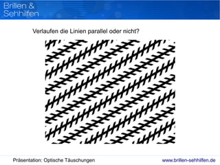 www.brillen-sehhilfen.dePräsentation: Optische Täuschungen
Verlaufen die Linien parallel oder nicht?
 