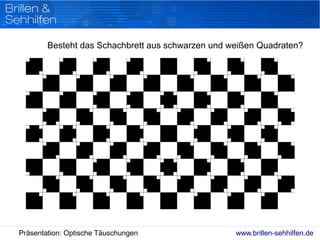 www.brillen-sehhilfen.dePräsentation: Optische Täuschungen
Besteht das Schachbrett aus schwarzen und weißen Quadraten?
 