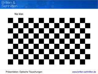 www.brillen-sehhilfen.dePräsentation: Optische Täuschungen
Na klar.
 