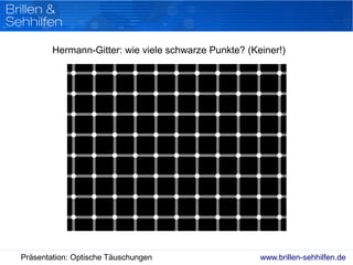 www.brillen-sehhilfen.dePräsentation: Optische Täuschungen
Hermann-Gitter: wie viele schwarze Punkte? (Keiner!)
 