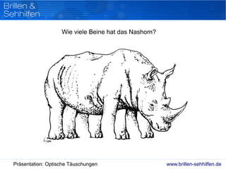www.brillen-sehhilfen.dePräsentation: Optische Täuschungen
Wie viele Beine hat das Nashorn?
 