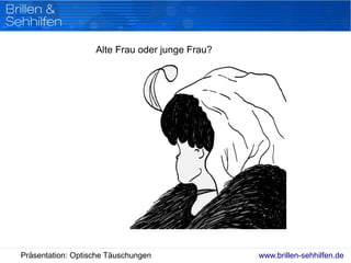 www.brillen-sehhilfen.dePräsentation: Optische Täuschungen
Alte Frau oder junge Frau?
 