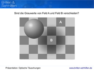 www.brillen-sehhilfen.dePräsentation: Optische Täuschungen
Sind die Grauwerte von Feld A und Feld B verschieden?
 