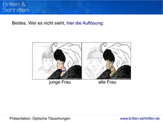 www.brillen-sehhilfen.dePräsentation: Optische Täuschungen
Beides. Wer es nicht sieht, hier die Auflösung:
junge Frau alte Frau
 