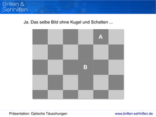 www.brillen-sehhilfen.dePräsentation: Optische Täuschungen
Ja. Das selbe Bild ohne Kugel und Schatten ...
 