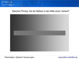 www.brillen-sehhilfen.dePräsentation: Optische Täuschungen
Gleiches Prinzip: hat der Balken in der Mitte einen Verlauf?
 
