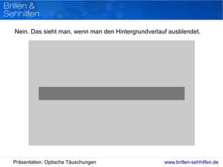 www.brillen-sehhilfen.dePräsentation: Optische Täuschungen
Nein. Das sieht man, wenn man den Hintergrundverlauf ausblendet.
 