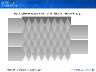 www.brillen-sehhilfen.dePräsentation: Optische Täuschungen
Natürlich (sie haben in sich einen leichten Grau-Verlauf).
 