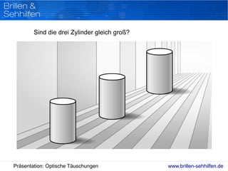 www.brillen-sehhilfen.dePräsentation: Optische Täuschungen
Sind die drei Zylinder gleich groß?
 
