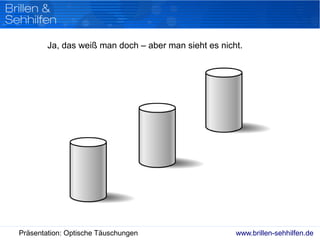www.brillen-sehhilfen.dePräsentation: Optische Täuschungen
Ja, das weiß man doch – aber man sieht es nicht.
 