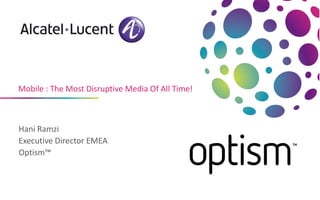 Mobile : The Most Disruptive Media Of All Time!



Hani Ramzi
Executive Director EMEA
Optism™
 