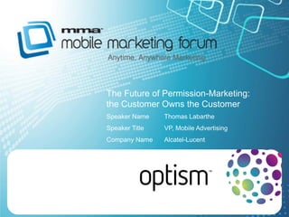 The Future of Permission-Marketing:
the Customer Owns the Customer
Speaker Name    Thomas Labarthe
Speaker Title   VP, Mobile Advertising
Company Name    Alcatel-Lucent
 