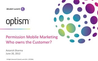 Permission Mobile Marketing
Who owns the Customer?
Avtansh Sharma
June 20, 2012

All Rights Reserved © Alcatel-Lucent 2011 - EXTERNAL
 
